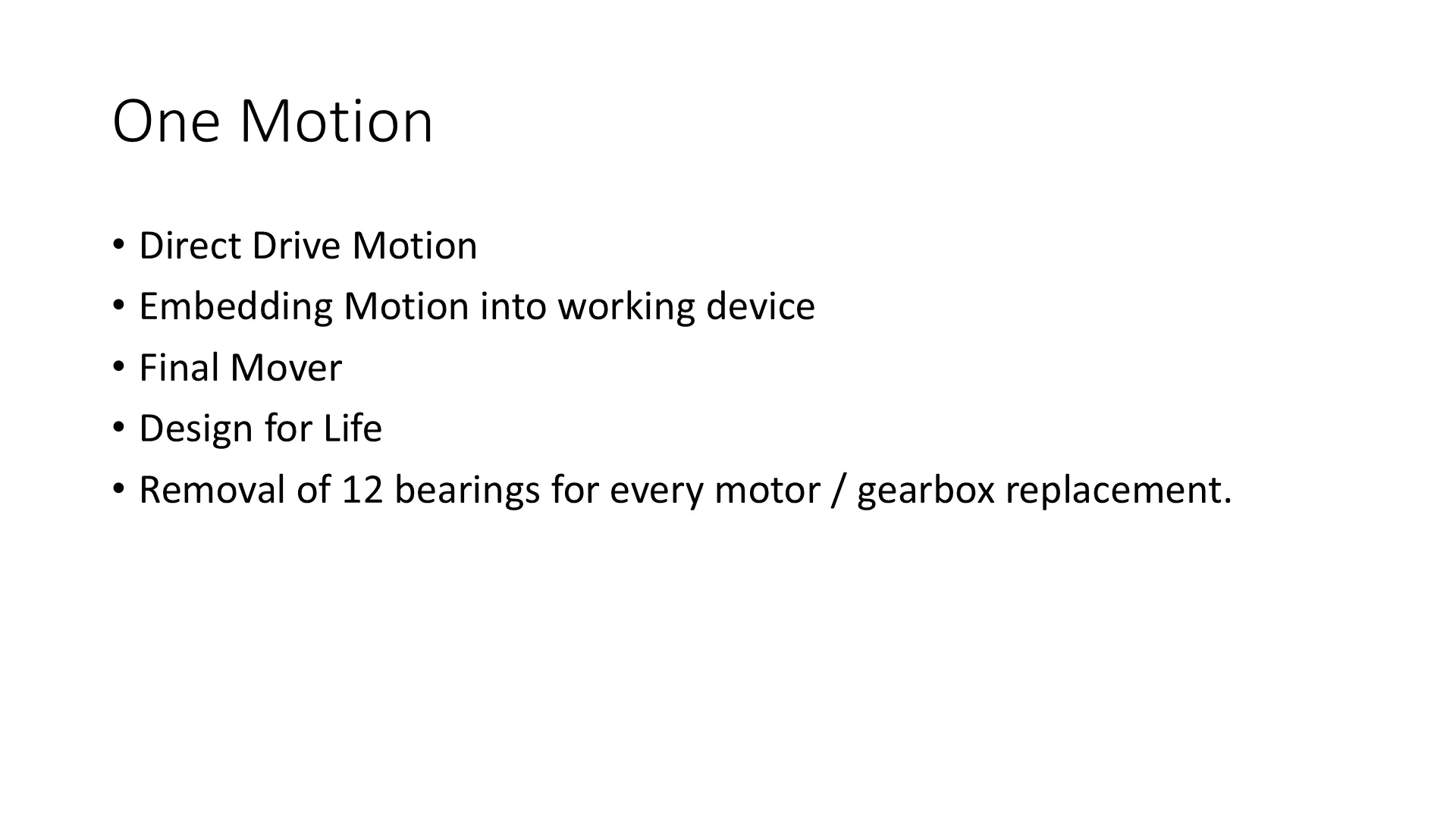 One Motion: direct drive motion, embedding motion into the working device, final mover, design for life, and removing 12 bearings for every motor and gearbox replaced.