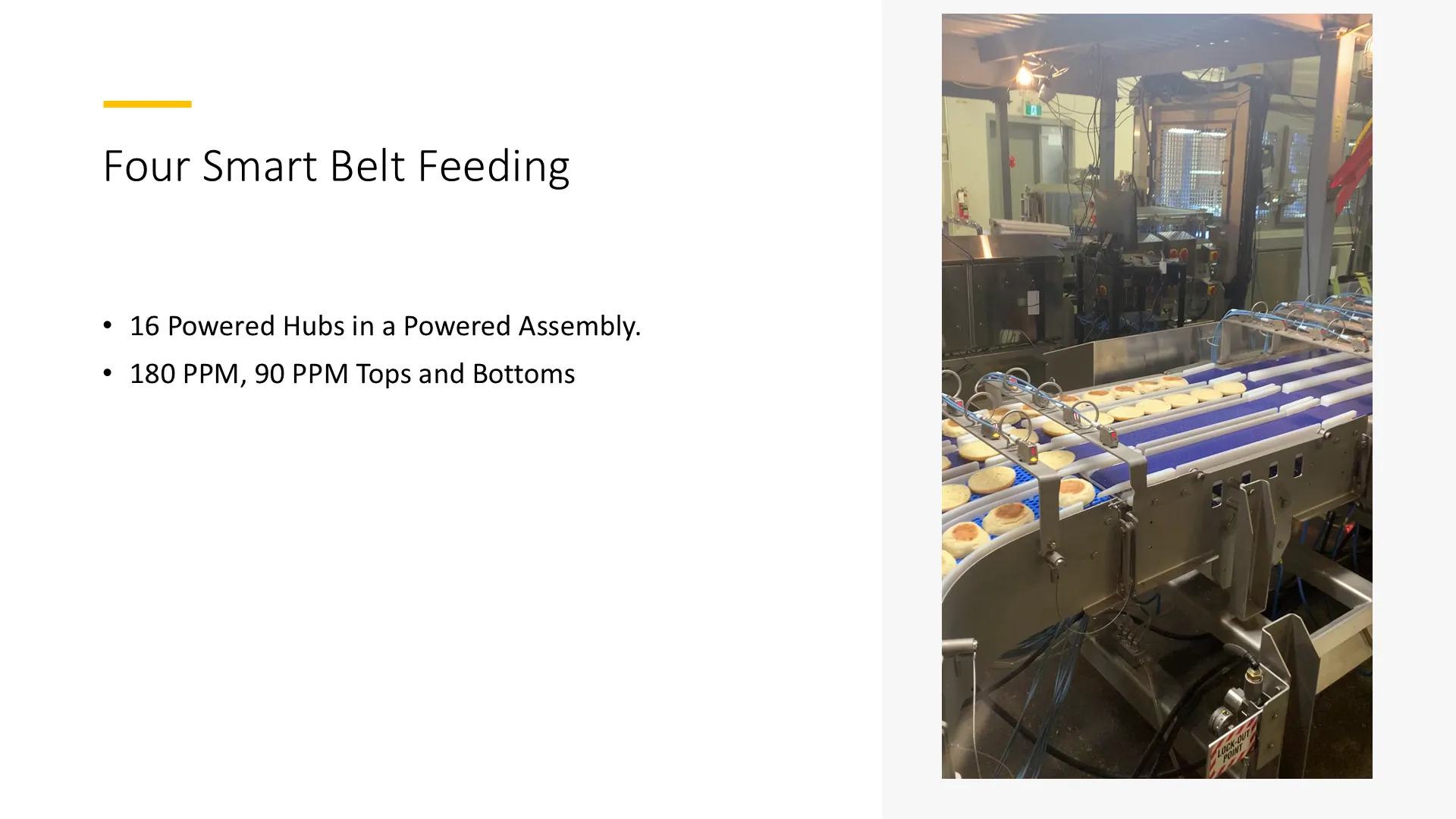 Four smart belt feeding: 16 powered hubs in a powered assembly, 180 ppm, 90 ppm tops and bottoms.